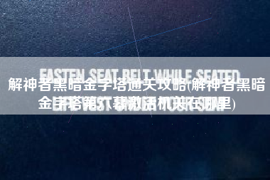 解神者黑暗金字塔通关攻略(解神者黑暗金字塔第六幕激活机关在哪里)