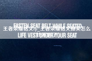 王者荣耀铭文cp_王者荣耀铭文抽奖怎么找不到了
