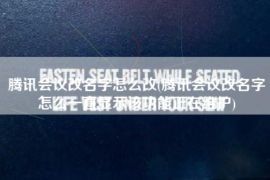 腾讯会议改名字怎么改(腾讯会议改名字怎么一直显示该功能正在维护)