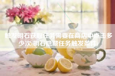 触发明石获取任务需要在商店中点击多少次(明石隐藏任务触发条件)