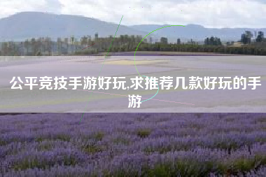 公平竞技手游好玩,求推荐几款好玩的手游