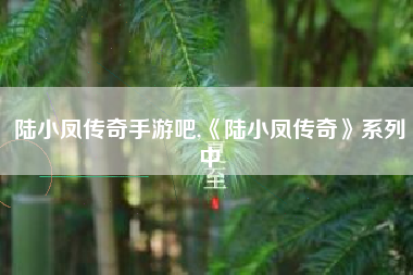 陆小凤传奇手游吧,《陆小凤传奇》系列中