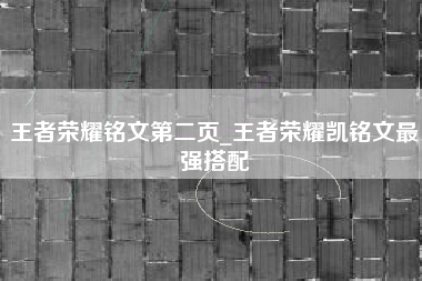王者荣耀铭文第二页_王者荣耀凯铭文最强搭配