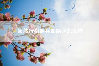 超然狩猎佣兵耶路萨怎么样