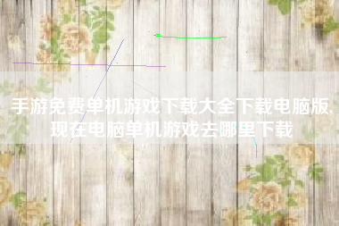 手游免费单机游戏下载大全下载电脑版,现在电脑单机游戏去哪里下载