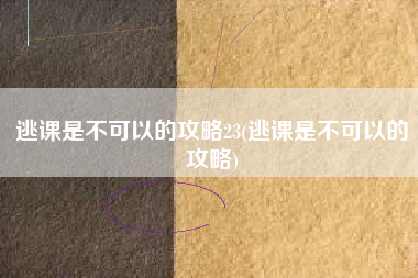 逃课是不可以的攻略23(逃课是不可以的攻略)