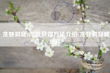 贪婪洞窟2图纸获得方法介绍(贪婪洞窟破解)