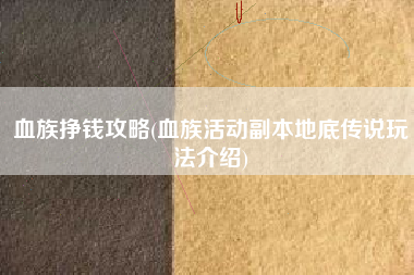血族挣钱攻略(血族活动副本地底传说玩法介绍)