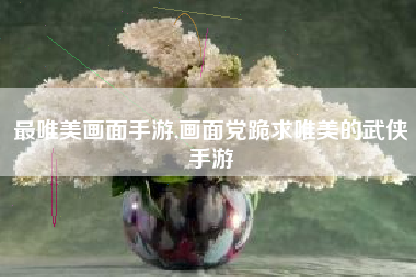 最唯美画面手游,画面党跪求唯美的武侠手游
