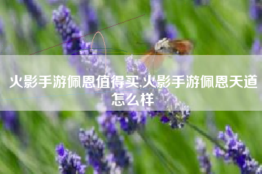 火影手游佩恩值得买,火影手游佩恩天道怎么样