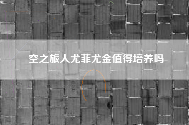 空之旅人尤菲尤金值得培养吗