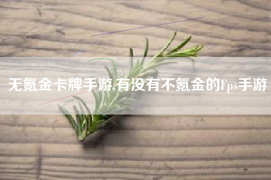 无氪金卡牌手游,有没有不氪金的Fps手游