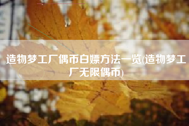 造物梦工厂偶币白嫖方法一览(造物梦工厂无限偶币)