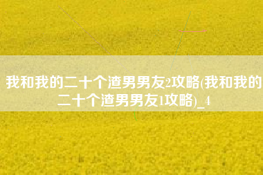 我和我的二十个渣男男友2攻略(我和我的二十个渣男男友1攻略)_4