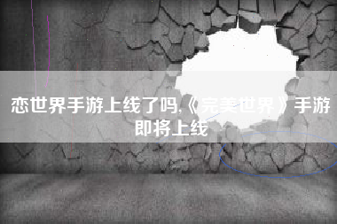 恋世界手游上线了吗,《完美世界》手游即将上线