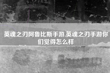 英魂之刃阿鲁比斯手游,英魂之刃手游你们觉得怎么样
