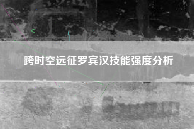 跨时空远征罗宾汉技能强度分析