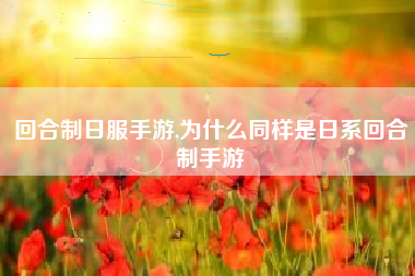回合制日服手游,为什么同样是日系回合制手游