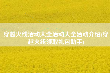穿越火线活动大全活动大全活动介绍(穿越火线领取礼包助手)