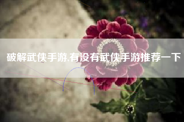 破解武侠手游,有没有武侠手游推荐一下