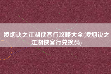 凌烟诀之江湖侠客行攻略大全(凌烟诀之江湖侠客行兑换码)