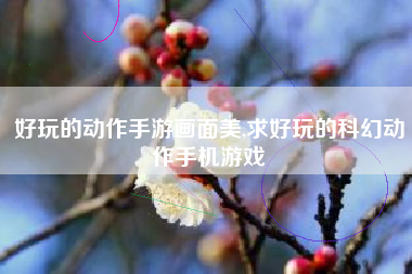 好玩的动作手游画面美,求好玩的科幻动作手机游戏