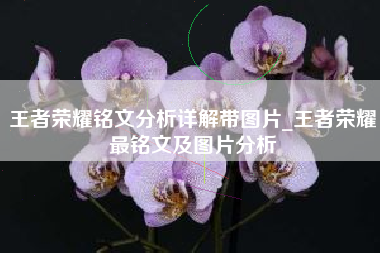 王者荣耀铭文分析详解带图片_王者荣耀最铭文及图片分析