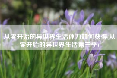 从零开始的异世界生活体力如何获得(从零开始的异世界生活第三季)