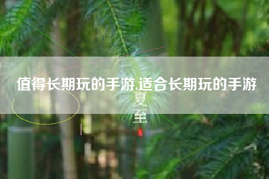 值得长期玩的手游,适合长期玩的手游