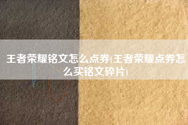 王者荣耀铭文怎么点券(王者荣耀点券怎么买铭文碎片)