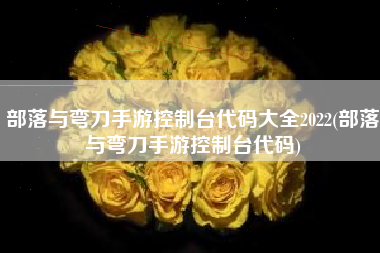 部落与弯刀手游控制台代码大全2022(部落与弯刀手游控制台代码)