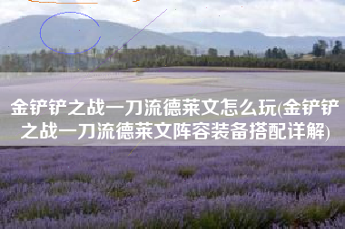 金铲铲之战一刀流德莱文怎么玩(金铲铲之战一刀流德莱文阵容装备搭配详解)