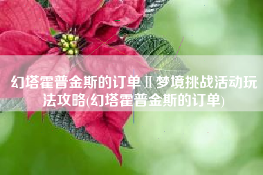 幻塔霍普金斯的订单Ⅱ梦境挑战活动玩法攻略(幻塔霍普金斯的订单)