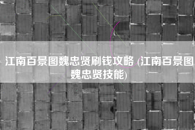 江南百景图魏忠贤刷钱攻略 (江南百景图魏忠贤技能)