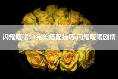 闪耀暖暖5-1完美搭配技巧(闪耀暖暖剧情)