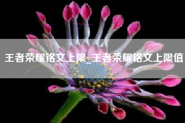 王者荣耀铭文上限_王者荣耀铭文上限值