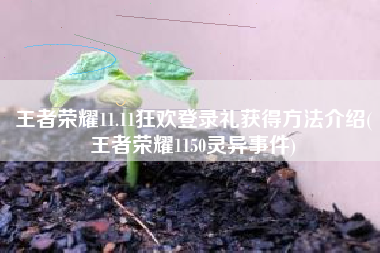 王者荣耀11.11狂欢登录礼获得方法介绍(王者荣耀1150灵异事件)