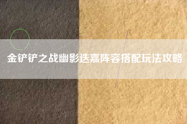 金铲铲之战幽影迭嘉阵容搭配玩法攻略