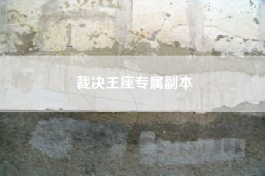 裁决王座专属副本