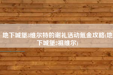 地下城堡3维尔特的谢礼活动氪金攻略(地下城堡2祖维尔)