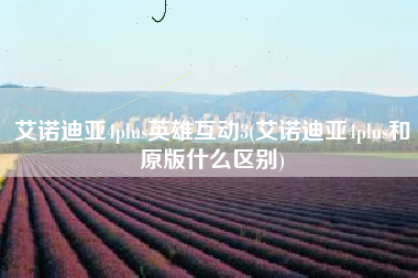 艾诺迪亚4plus英雄互动3(艾诺迪亚4plus和原版什么区别)