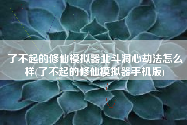 了不起的修仙模拟器北斗洞心劫法怎么样(了不起的修仙模拟器手机版)