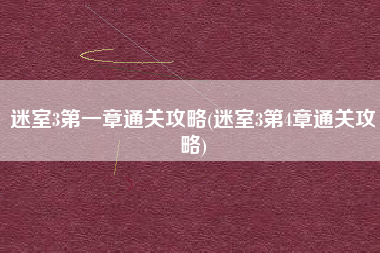 迷室3第一章通关攻略(迷室3第4章通关攻略)