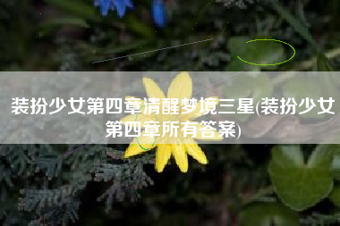 装扮少女第四章清醒梦境三星(装扮少女第四章所有答案)