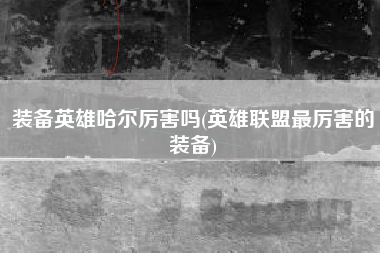 装备英雄哈尔厉害吗(英雄联盟最厉害的装备)