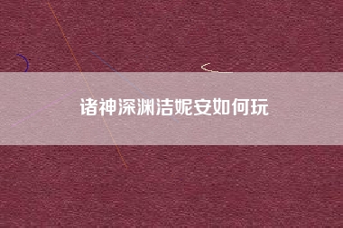 诸神深渊洁妮安如何玩