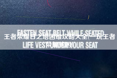 王者荣耀日之塔困难攻略大全(一玩王者荣耀就困)