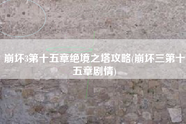 崩坏3第十五章绝境之塔攻略(崩坏三第十五章剧情)