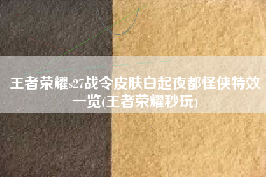 王者荣耀s27战令皮肤白起夜都怪侠特效一览(王者荣耀秒玩)