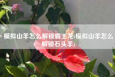 模拟山羊怎么解锁霸王龙(模拟山羊怎么解锁石头羊)